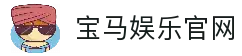 宝马娱乐 - 宝马在线娱乐 - 宝马娱乐官网